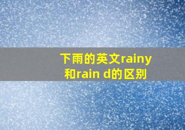 下雨的英文rainy和rain d的区别